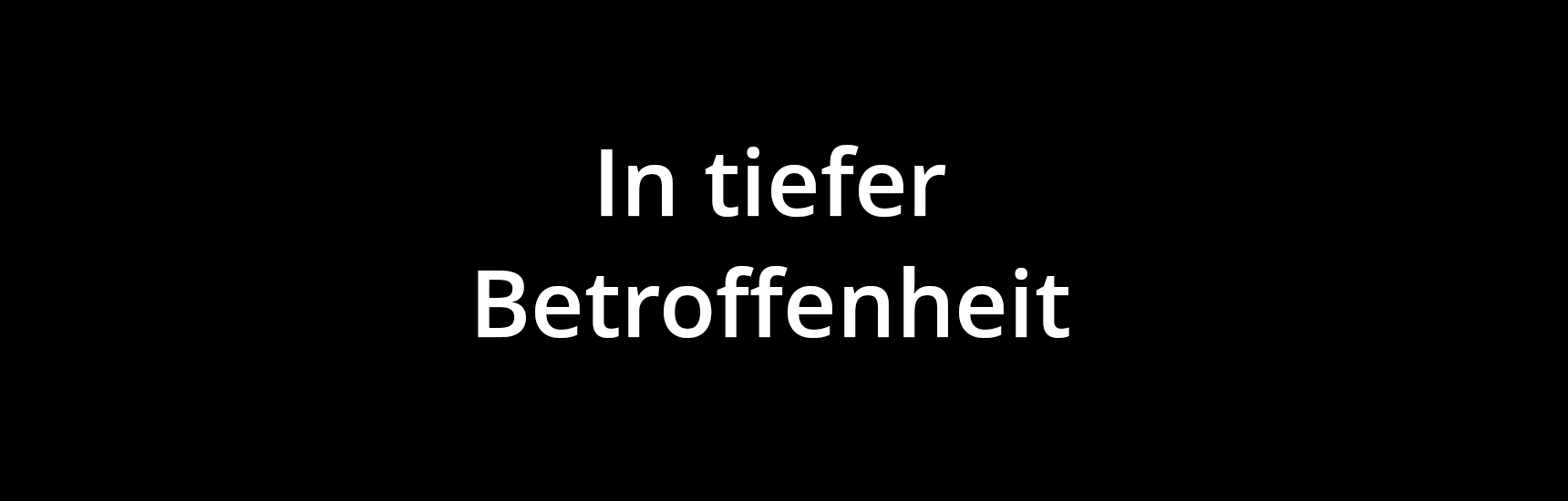 In tiefer Betroffenheit